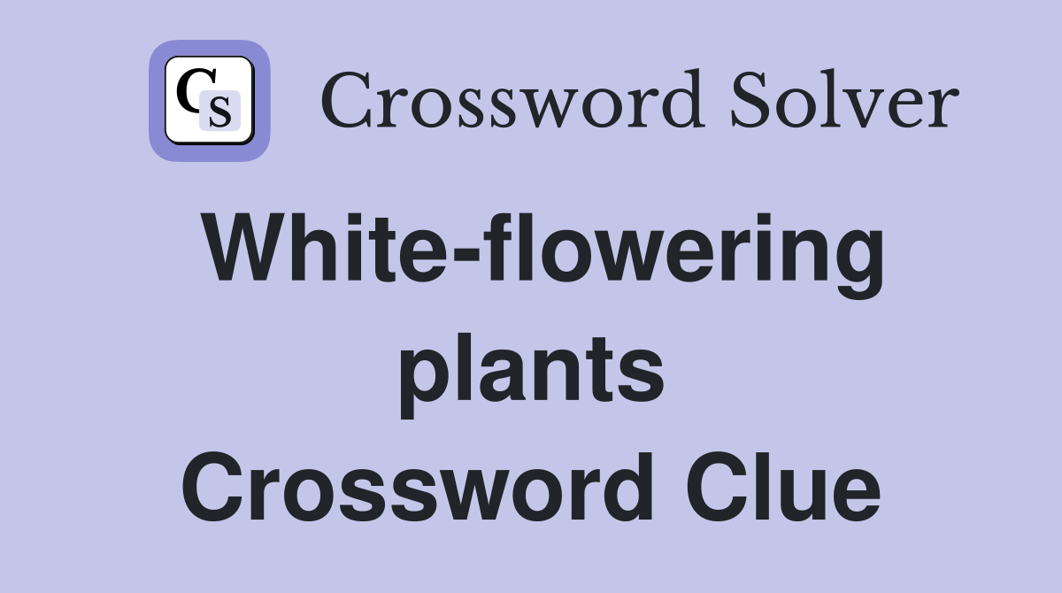 Whiteflowering plants Crossword Clue Answers Crossword Solver